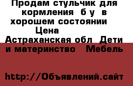 Продам стульчик для кормления .б.у. в хорошем состоянии  › Цена ­ 3 000 - Астраханская обл. Дети и материнство » Мебель   